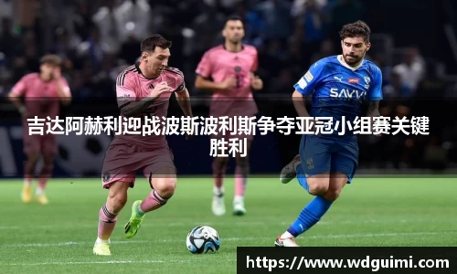 吉达阿赫利迎战波斯波利斯争夺亚冠小组赛关键胜利