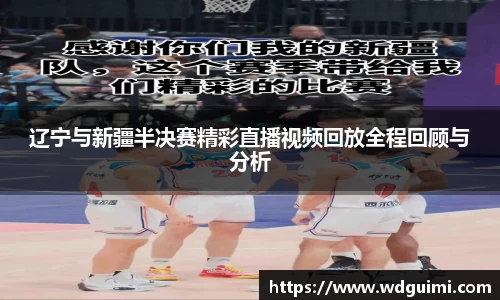 辽宁与新疆半决赛精彩直播视频回放全程回顾与分析