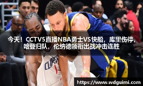 今天！CCTV5直播NBA勇士VS快船，库里伤停，哈登归队，伦纳德领衔出战冲击连胜