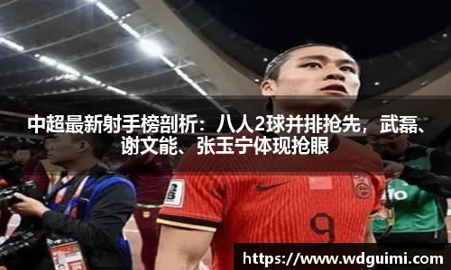 中超最新射手榜剖析：八人2球并排抢先，武磊、谢文能、张玉宁体现抢眼